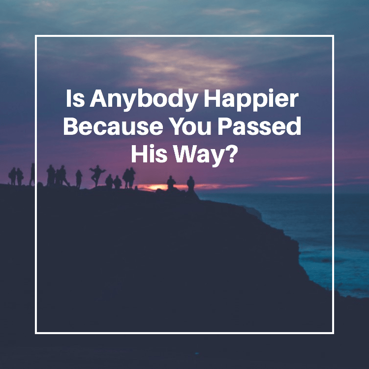 Is Anybody Happier Because You Passed His Way